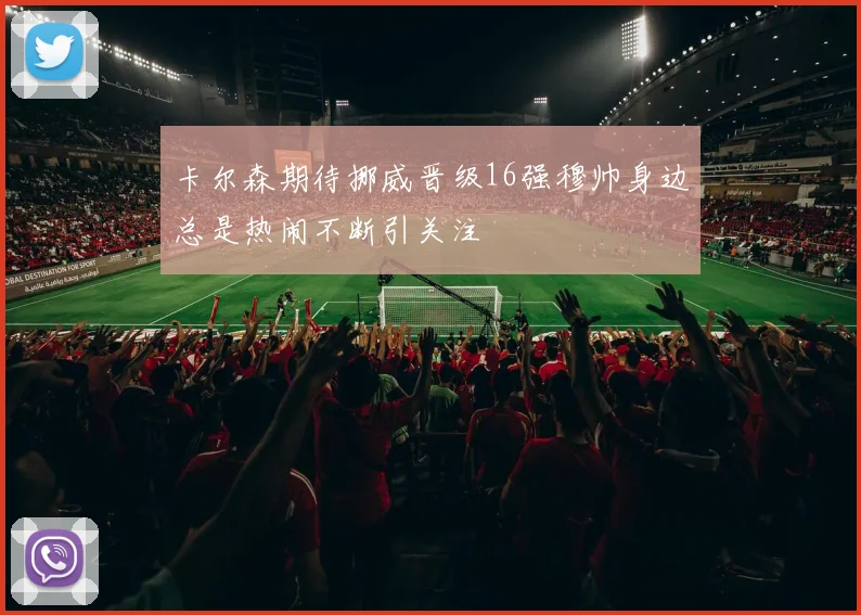卡尔森期待挪威晋级16强穆帅身边总是热闹不断引关注
