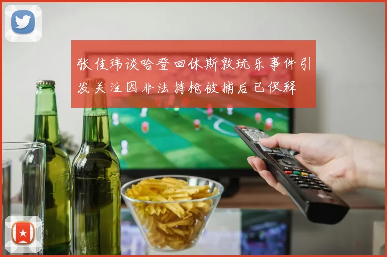 张佳玮谈哈登回休斯敦玩乐事件引发关注因非法持枪被捕后已保释