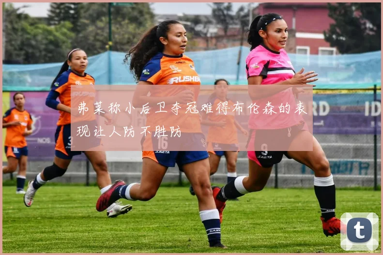 弗莱称小后卫夺冠难得布伦森的表现让人防不胜防
