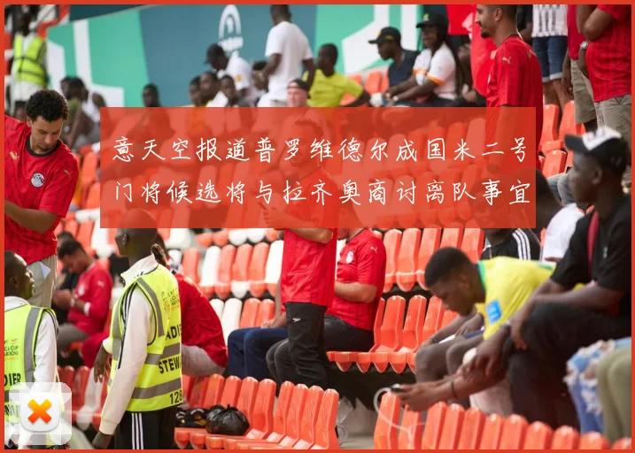 意天空报道普罗维德尔成国米二号门将候选将与拉齐奥商讨离队事宜